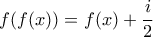 \displaystyle{f(f(x))=f(x)+\frac{i}{2}}