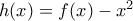 h(x)=f(x)-x^2