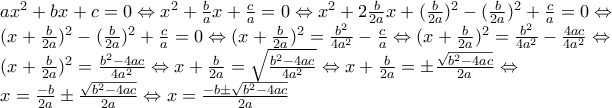 \displaystyle{\begin{array}{l} 
a{x^2} + bx + c = 0 \Leftrightarrow {x^2} + \frac{b}{a}x + \frac{c}{a} = 0 \Leftrightarrow {x^2} + 2\frac{b}{{2a}}x + {(\frac{b}{{2a}})^2} - {(\frac{b}{{2a}})^2} + \frac{c}{a} = 0 \Leftrightarrow \\ 
{(x + \frac{b}{{2a}})^2} - {(\frac{b}{{2a}})^2} + \frac{c}{a} = 0 \Leftrightarrow {(x + \frac{b}{{2a}})^2} = \frac{{{b^2}}}{{4{a^2}}} - \frac{c}{a} \Leftrightarrow {(x + \frac{b}{{2a}})^2} = \frac{{{b^2}}}{{4{a^2}}} - \frac{{4ac}}{{4{a^2}}} \Leftrightarrow \\ 
{(x + \frac{b}{{2a}})^2} = \frac{{{b^2} - 4ac}}{{4{a^2}}} \Leftrightarrow x + \frac{b}{{2a}} = \sqrt {\frac{{{b^2} - 4ac}}{{4{a^2}}}}  \Leftrightarrow x + \frac{b}{{2a}} =  \pm \frac{{\sqrt {{b^2} - 4ac} }}{{2a}} \Leftrightarrow \\ 
x = \frac{{ - b}}{{2a}} \pm \frac{{\sqrt {{b^2} - 4ac} }}{{2a}} \Leftrightarrow x = \frac{{ - b \pm \sqrt {{b^2} - 4ac} }}{{2a}} 
\end{array}}