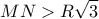 \displaystyle 
MN > R\sqrt 3