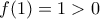 \displaystyle{f(1)=1>0}