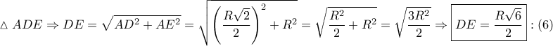 \displaystyle{ 
\vartriangle ADE \Rightarrow DE = \sqrt {AD^2  + AE^2 }  = \sqrt {\left( {\frac{{R\sqrt 2 }} 
{2}} \right)^2  + R^2 }  = \sqrt {\frac{{R^2 }} 
{2} + R^2 }  = \sqrt {\frac{{3R^2 }} 
{2}}  \Rightarrow \boxed{DE = \frac{{R\sqrt 6 }} 
{2}}:\left( 6 \right) 
}