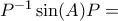 P^{-1}\sin(A)P = &Iota;