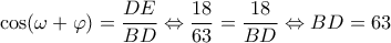 \displaystyle \cos (\omega  + \varphi ) = \frac{{DE}}{{BD}} \Leftrightarrow \frac{{18}}{{63}} = \frac{{18}}{{BD}} \Leftrightarrow BD = 63