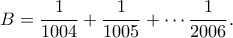 \displaystyle{B=\frac{1}{1004}+\frac{1}{1005}+\cdots \frac{1}{2006}.}