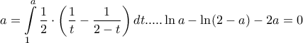 \displaystyle{\displaystyle  
a = \int\limits_1^a {\frac{1} 
{2}}  \cdot \left( {\frac{1} 
{t} - \frac{1} 
{{2 - t}}} \right)dt.....\ln a - \ln (2 - a) - 2a = 0 
}