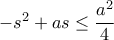 -s^2 + as \leq \dfrac{a^2}{4}