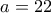 a=22
