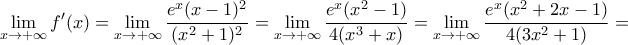 \displaystyle \lim_{x\rightarrow +\infty }f'(x)= \displaystyle \lim_{x\rightarrow +\infty }\dfrac{e^x(x-1)^2}{(x^2 +1)^2} = \displaystyle \lim_{x\rightarrow +\infty }\dfrac{e^x(x^2-1)}{4(x^3 +x)} =  \displaystyle \lim_{x\rightarrow +\infty }\dfrac{e^x(x^2+2x-1)}{4(3x^2 +1)} =