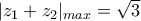 |z_{1}+z_{2}|_{max}=\sqrt{3}