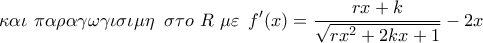 \displaystyle{ 
\kappa \alpha \iota \,\,\pi \alpha \rho \alpha \gamma \omega \gamma \iota \sigma \iota \mu \eta \,\,\,\sigma \tau o\,\,R\,\,\mu \varepsilon \,\,\,f{'} (x) = \frac{{rx + k}}{{\sqrt {rx^2  + 2kx + 1} }} - 2x}