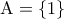 {\rm A} = \left\{ 1 \right\}