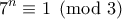 \displaystyle{7^{n}\equiv 1\pmod 3}