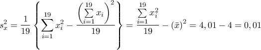 \displaystyle s_x^2 = \frac{1}{{19}}\left\{ {\sum\limits_{i = 1}^{19} {x_i^2}  - \frac{{{{\left( {\sum\limits_{i = 1}^{19} {{x_i}} } \right)}^2}}}{{19}}} \right\} = \frac{{\sum\limits_{i = 1}^{19} {x_i^2} }}{{19}} - {\left( {\bar x} \right)^2} = 4,01 - 4 = 0,01