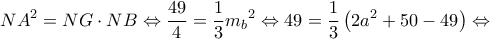 \displaystyle N{A^2} = NG \cdot NB \Leftrightarrow \frac{{49}}{4} = \frac{1}{3}{m_b}^2 \Leftrightarrow 49 = \frac{1}{3}\left( {2{a^2} + 50 - 49} \right) \Leftrightarrow 
