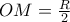 \displaystyle{OM = \tfrac{R}{2}}