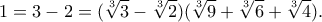 \displaystyle{1=3-2=(\sqrt[3]{3}-\sqrt[3]{2})(\sqrt[3]{9}+\sqrt[3]{6}+\sqrt[3]{4}).}