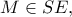 M \in SE,