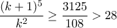 \dfrac{(k+1)^5}{k^2}\geq \dfrac{3125}{108}>28 \dfrac{(k+1)^5}{k^2}\geq \dfrac{3125}{108}>28