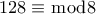 \displaystyle 128 \equiv \bmod 8