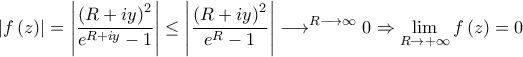 \displaystyle \left| f\left( z \right) \right|=\left| \frac{\left( R+iy \right)^{2}}{e^{R+iy}-1} \right|\le \left| \frac{\left( R+iy \right)^{2}}{e^{R}-1} \right|\longrightarrow ^{R\longrightarrow \infty }0\Rightarrow \lim_{R \to +\infty } f\left( z \right)=0 \displaystyle \left| f\left( z \right) \right|=\left| \frac{\left( R+iy \right)^{2}}{e^{R+iy}-1} \right|\le \left| \frac{\left( R+iy \right)^{2}}{e^{R}-1} \right|\longrightarrow ^{R\longrightarrow \infty }0\Rightarrow \lim_{R \to +\infty } f\left( z \right)=0