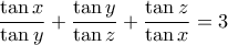 \displaystyle \frac{\tan x}{\tan y}+ \frac{\tan y}{\tan z} +\frac{\tan z}{\tan x} = 3