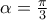 \alpha =\frac{\pi }{3}