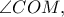 \angle COM,