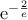 {\rm{e}}^{-\frac{2}{e}}