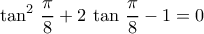 \displaystyle{\tan^2\,\dfrac{\pi}{8}+2\,\tan\,\dfrac{\pi}{8}-1=0}