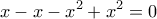  \displaystyle x-x-{{x}^{2}}+{{x}^{2}}=0