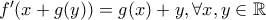 f^{\prime}(x+g(y))=g(x)+y, \forall x,y \in \mathbb{R} f^{\prime}(x+g(y))=g(x)+y, \forall x,y \in \mathbb{R}