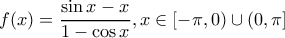 \displaystyle f(x) = \frac{{\sin x - x}}{{1 - \cos x}},x \in [ - \pi ,0) \cup (0,\pi ]