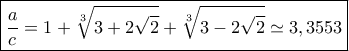 \boxed{ \frac{a}{c} = 1 + \sqrt[3]{{3 + 2\sqrt 2 }} + \sqrt[3]{{3 - 2\sqrt 2 }}\simeq 3,3553}