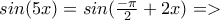 sin(5x)=sin(\frac{-\pi }{2}+2x)=>