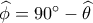 \widehat \phi  = 90^\circ  - \widehat \theta