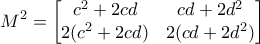 \displaystyle{M^2= \begin{bmatrix}c^2+2cd & cd+2d^2 \\2(c^2+2cd) & 2(cd+2d^2) \end{bmatrix}} \displaystyle{M^2= \begin{bmatrix}c^2+2cd & cd+2d^2 \\2(c^2+2cd) & 2(cd+2d^2) \end{bmatrix}}