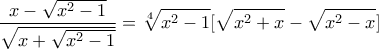 \displaystyle{\frac{x-\sqrt{x^2-1}}{\sqrt{x+\sqrt{x^2-1}}}=\sqrt[4]{x^2-1}[\sqrt{x^2+x}-\sqrt{x^2-x}]}
