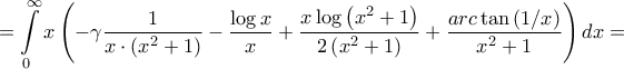 \displaystyle{ = \int\limits_0^\infty  {x\left( { - \gamma \frac{1}{{x \cdot \left( {{x^2} + 1} \right)}} - \frac{{\log x}}{x} + \frac{{x\log \left( {{x^2} + 1} \right)}}{{2\left( {{x^2} + 1} \right)}} + \frac{{arc\tan \left( {1/x} \right)}}{{{x^2} + 1}}} \right)dx}  = }
