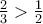 \frac {2}{3} >  \frac {1}{2}