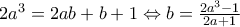 2a^3=2ab+b+1 \Leftrightarrow b=\frac{2a^3-1}{2a+1}