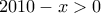 2010-x>0