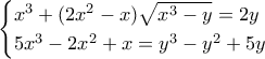 \begin{cases} x^3 + ( 2x^2 - x ) \sqrt{x^3 - y} = 2y  \\ 5x^3 - 2x^2 + x = y^3 - y^2 + 5y  \end{cases}
