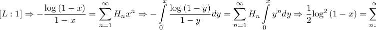 \displaystyle{\left[ {L:1} \right] \Rightarrow  - \frac{{\log \left( {1 - x} \right)}}{{1 - x}} = \sum\limits_{n = 1}^\infty  {{H_n}{x^n}}  \Rightarrow  - \int\limits_0^x {\frac{{\log \left( {1 - y} \right)}}{{1 - y}}dy}  = \sum\limits_{n = 1}^\infty  {{H_n}\int\limits_0^x {{y^n}dy} }  \Rightarrow \frac{1}{2}{\log ^2}\left( {1 - x} \right) = \sum\limits_{n = 1}^\infty  {\frac{{{H_n}}}{{n + 1}}{x^{n + 1}}} }