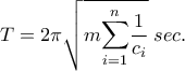 \displaystyle{T=2\pi \sqrt{m{\displaystyle{\sum_{i=1}^{n}}\frac{1}{c_{i}}}} \; sec.}
