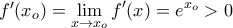 f'(x_{o})= \displaystyle \lim_{x\rightarrow x_{o}}f'(x) = e^{x_{o}} > 0