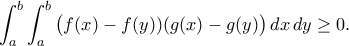 \displaystyle\int_{a}^{b}\int_{a}^{b}\big(f(x)-f(y))(g(x)-g(y)\big)\,dx\,dy\geq0.