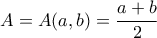 A=A(a,b) = \dfrac{a+b}{2} A=A(a,b) = \dfrac{a+b}{2}
