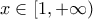 \displaystyle{ 
x \in \left[ {1, + \infty } \right) 
}