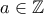 a\in\mathbb Z